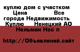 куплю дом с участком › Цена ­ 300 000 - Все города Недвижимость » Куплю   . Ненецкий АО,Нельмин Нос п.